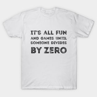 It's all fun and games until someone divides by zero T-Shirt